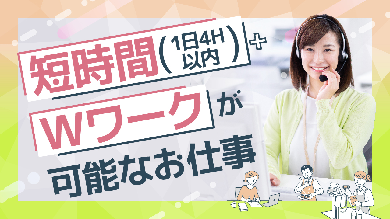 短時間（1日4H以内）＋Ｗワークが可能なお仕事