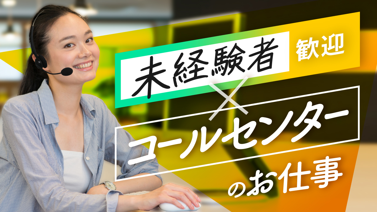 未経験者歓迎×コールセンターのお仕事